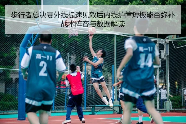 步行者总决赛外线提速见效后内线护筐短板能否弥补战术阵容与数据解读