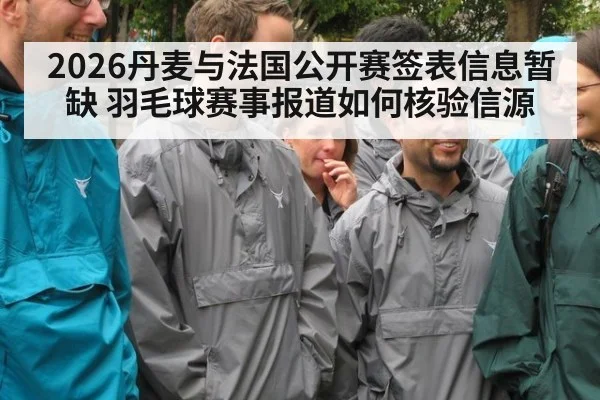 2026丹麦与法国公开赛签表信息暂缺 羽毛球赛事报道如何核验信源